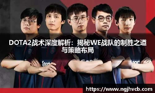DOTA2战术深度解析：揭秘WE战队的制胜之道与策略布局